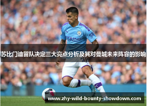 苏比门迪留队决定三大亮点分析及其对曼城未来阵容的影响 苏比门迪留队决定三大亮点分析及其对曼城未来阵容的影响