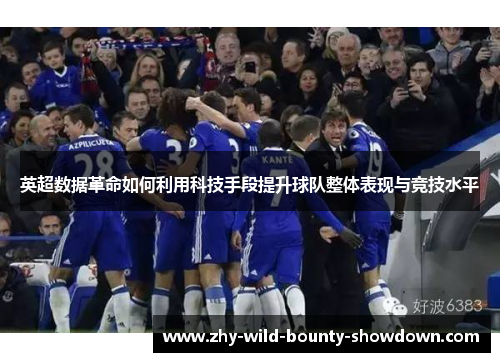 英超数据革命如何利用科技手段提升球队整体表现与竞技水平