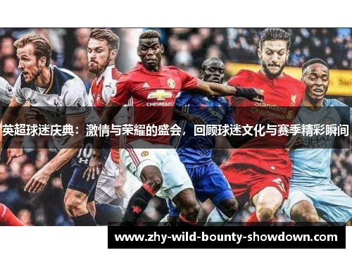 英超球迷庆典:激情与荣耀的盛会,回顾球迷文化与赛季精彩瞬间 英超球迷庆典:激情与荣耀的盛会,回顾球迷文化与赛季精彩瞬间