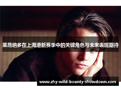 莱昂纳多在上海港新赛季中的关键角色与未来表现期待 莱昂纳多在上海港新赛季中的关键角色与未来表现期待