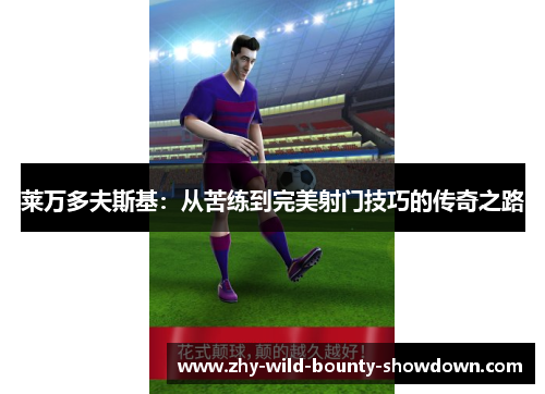 莱万多夫斯基:从苦练到完美射门技巧的传奇之路 莱万多夫斯基:从苦练到完美射门技巧的传奇之路