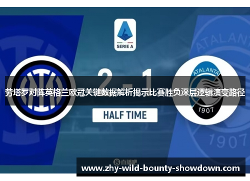 劳塔罗对阵英格兰欧冠关键数据解析揭示比赛胜负深层逻辑演变路径 劳塔罗对阵英格兰欧冠关键数据解析揭示比赛胜负深层逻辑演变路径