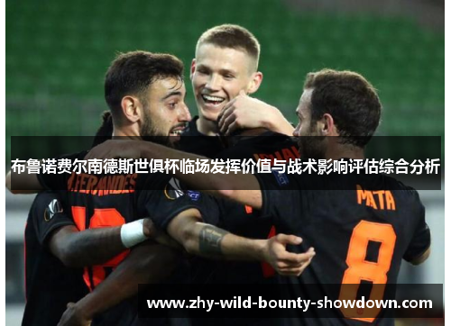 布鲁诺费尔南德斯世俱杯临场发挥价值与战术影响评估综合分析 布鲁诺费尔南德斯世俱杯临场发挥价值与战术影响评估综合分析