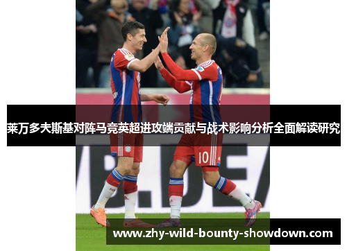 莱万多夫斯基对阵马竞英超进攻端贡献与战术影响分析全面解读研究