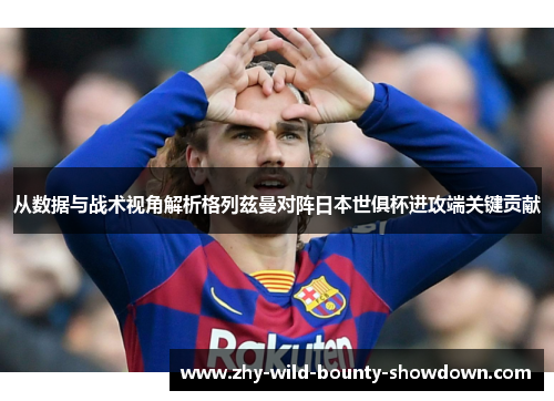 从数据与战术视角解析格列兹曼对阵日本世俱杯进攻端关键贡献 从数据与战术视角解析格列兹曼对阵日本世俱杯进攻端关键贡献