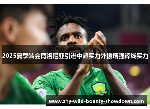 2025夏季转会博洛尼亚引进中超实力外援增强锋线实力 2025夏季转会博洛尼亚引进中超实力外援增强锋线实力