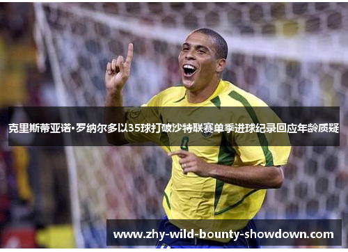 克里斯蒂亚诺·罗纳尔多以35球打破沙特联赛单季进球纪录回应年龄质疑