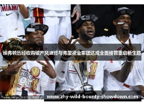 埃弗顿历经收购破产风波终与弗里德金集团达成全面接管重启新生路