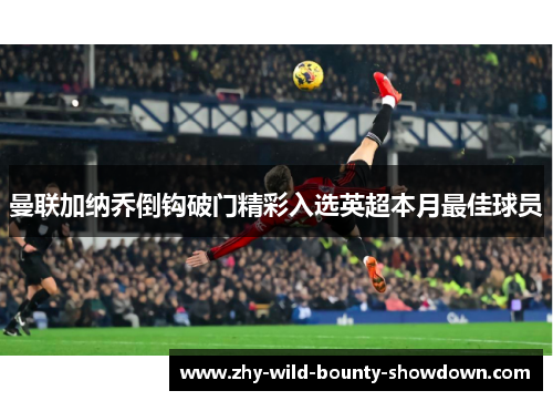 曼联加纳乔倒钩破门精彩入选英超本月最佳球员 曼联加纳乔倒钩破门精彩入选英超本月最佳球员