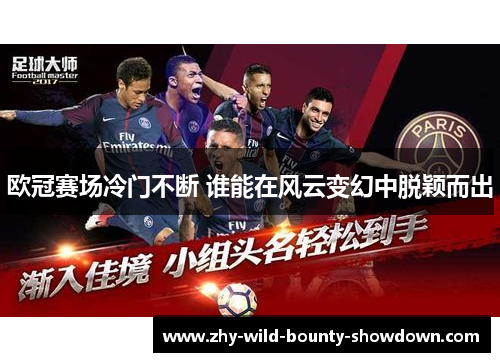 欧冠赛场冷门不断 谁能在风云变幻中脱颖而出 欧冠赛场冷门不断 谁能在风云变幻中脱颖而出