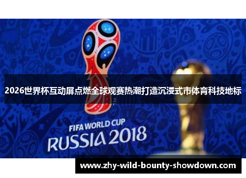 2026世界杯互动屏点燃全球观赛热潮打造沉浸式市体育科技地标 2026世界杯互动屏点燃全球观赛热潮打造沉浸式市体育科技地标