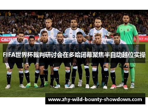 FIFA世界杯裁判研讨会在多哈闭幕聚焦半自动越位实操 FIFA世界杯裁判研讨会在多哈闭幕聚焦半自动越位实操