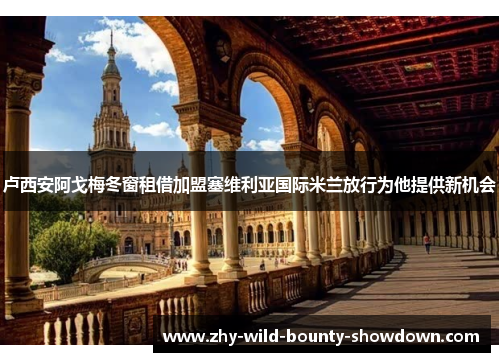 卢西安阿戈梅冬窗租借加盟塞维利亚国际米兰放行为他提供新机会 卢西安阿戈梅冬窗租借加盟塞维利亚国际米兰放行为他提供新机会