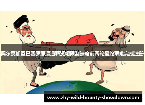 奥尔莫加盟巴塞罗那遭遇薪资帽限制缺席前两轮最终艰难完成注册 奥尔莫加盟巴塞罗那遭遇薪资帽限制缺席前两轮最终艰难完成注册