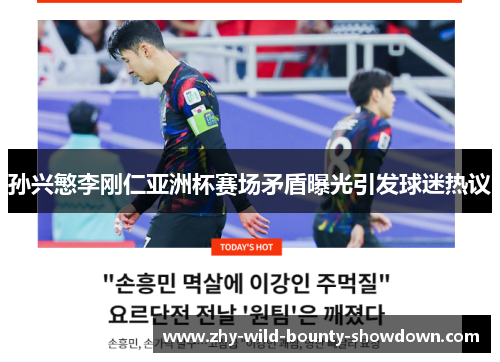 孙兴慜李刚仁亚洲杯赛场矛盾曝光引发球迷热议 孙兴慜李刚仁亚洲杯赛场矛盾曝光引发球迷热议