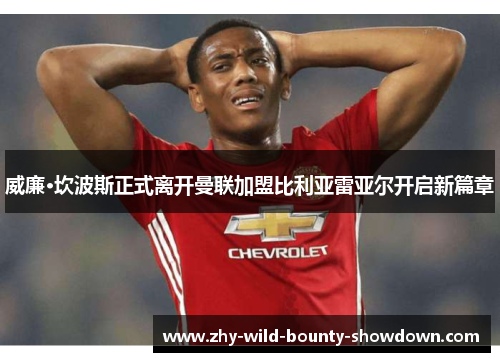 威廉·坎波斯正式离开曼联加盟比利亚雷亚尔开启新篇章 威廉·坎波斯正式离开曼联加盟比利亚雷亚尔开启新篇章