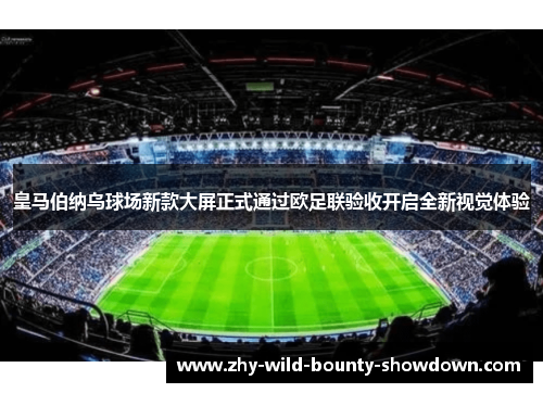 皇马伯纳乌球场新款大屏正式通过欧足联验收开启全新视觉体验 皇马伯纳乌球场新款大屏正式通过欧足联验收开启全新视觉体验