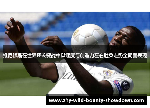 维尼修斯在世界杯关键战中以速度与创造力左右胜负走势全局面表现 维尼修斯在世界杯关键战中以速度与创造力左右胜负走势全局面表现