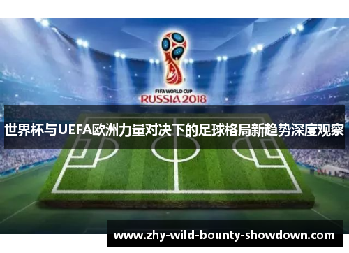 世界杯与UEFA欧洲力量对决下的足球格局新趋势深度观察