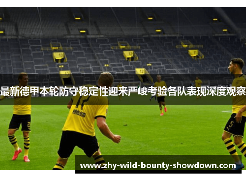 最新德甲本轮防守稳定性迎来严峻考验各队表现深度观察