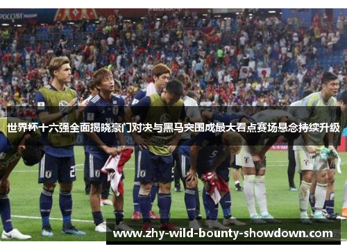 世界杯十六强全面揭晓豪门对决与黑马突围成最大看点赛场悬念持续升级