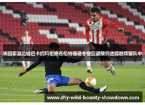 埃因霍温边锋巴卡约科拒绝布伦特福德冬窗巨额报价选择继续留队中 埃因霍温边锋巴卡约科拒绝布伦特福德冬窗巨额报价选择继续留队中