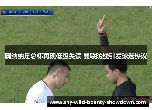 奥纳纳足总杯再现低级失误 曼联防线引发球迷热议 奥纳纳足总杯再现低级失误 曼联防线引发球迷热议