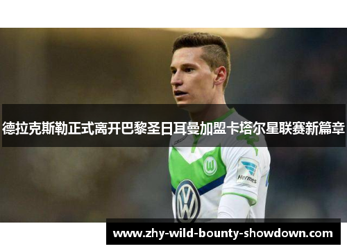 德拉克斯勒正式离开巴黎圣日耳曼加盟卡塔尔星联赛新篇章 德拉克斯勒正式离开巴黎圣日耳曼加盟卡塔尔星联赛新篇章