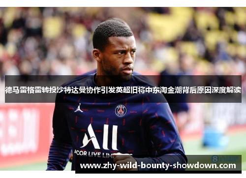 德马雷格雷转投沙特达曼协作引发英超旧将中东淘金潮背后原因深度解读 德马雷格雷转投沙特达曼协作引发英超旧将中东淘金潮背后原因深度解读