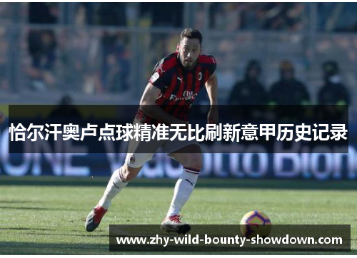 恰尔汗奥卢点球精准无比刷新意甲历史记录 恰尔汗奥卢点球精准无比刷新意甲历史记录