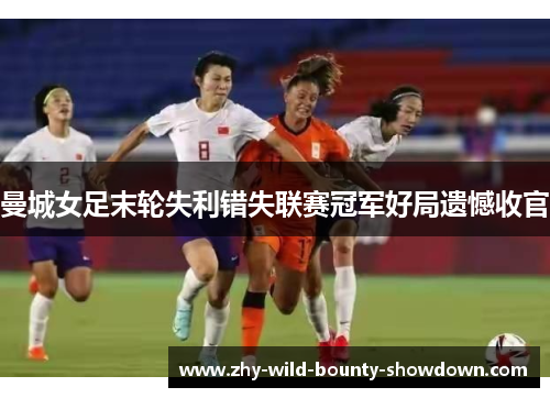 曼城女足末轮失利错失联赛冠军好局遗憾收官 曼城女足末轮失利错失联赛冠军好局遗憾收官