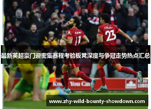最新英超豪门迎密集赛程考验板凳深度与争冠走势热点汇总