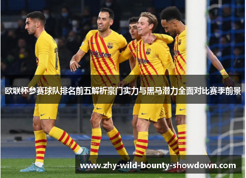 欧联杯参赛球队排名前五解析豪门实力与黑马潜力全面对比赛季前景